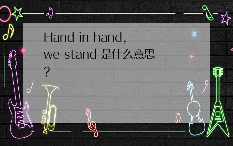 Hand in hand, we stand 是什么意思?