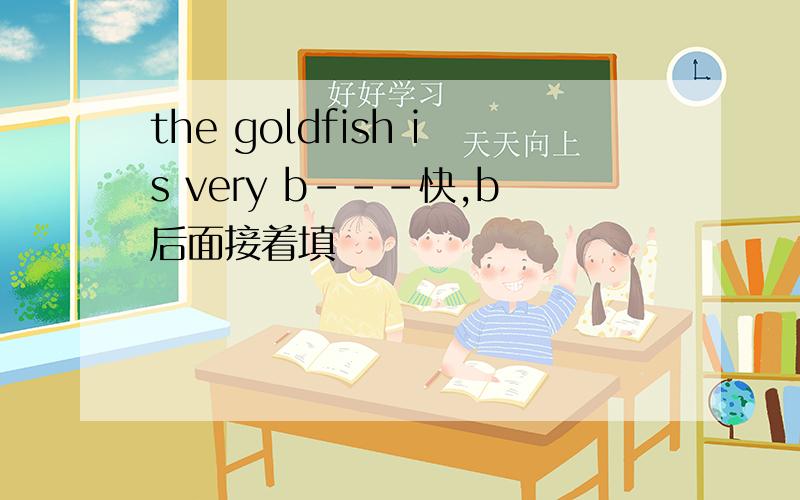 the goldfish is very b---快,b后面接着填