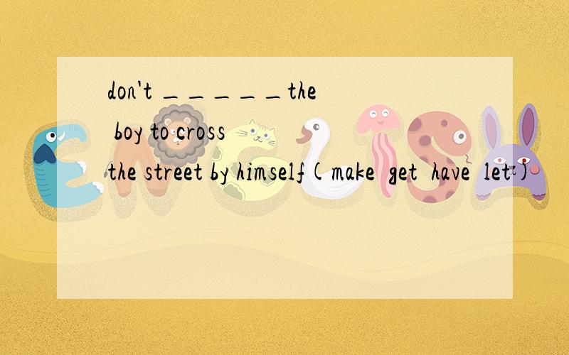 don't _____the boy to cross the street by himself(make  get  have  let)