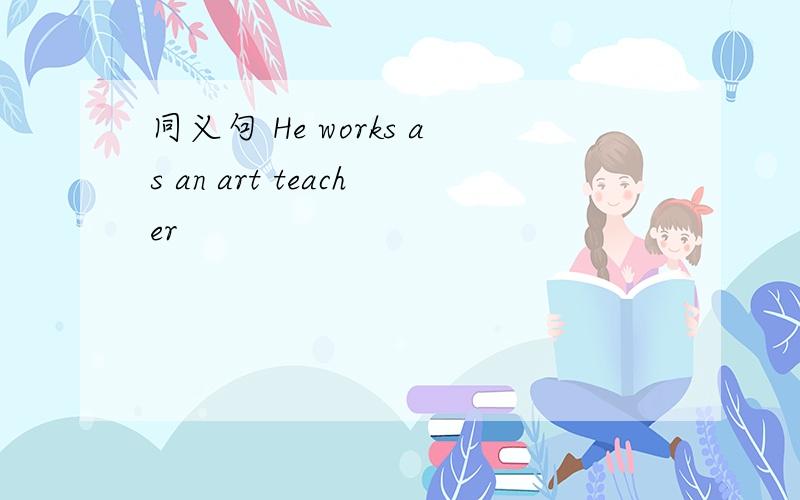 同义句 He works as an art teacher
