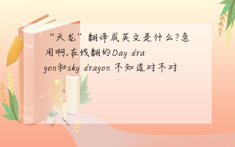 “天龙”翻译成英文是什么?急用啊,在线翻的Day dragon和sky dragon 不知道对不对