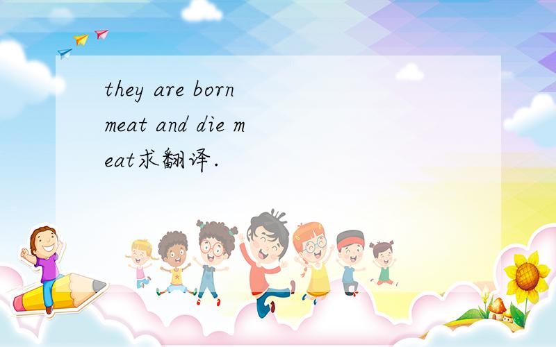 they are born meat and die meat求翻译.