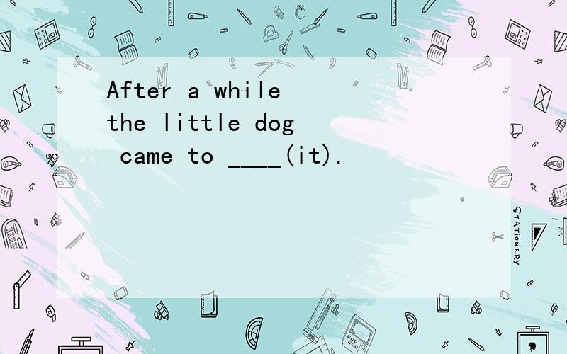After a while the little dog came to ____(it).