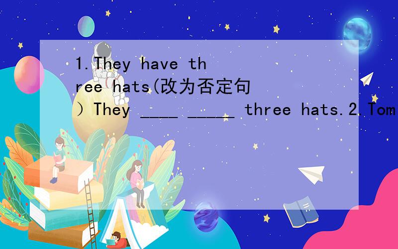 1.They have three hats(改为否定句）They ____ _____ three hats.2.Tom has a nice backpack.(改为一般疑问句）____Tom _____ a nice backpack?3.He has a ping-pong bat.He _____ _____ a ping-pong bat.4.Sonia ____ ____(没有） a computer