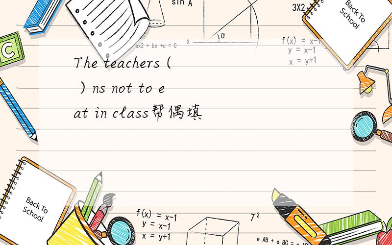 The teachers ( ) ns not to eat in class帮偶填
