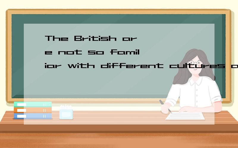 The British are not so familiar with different cultures and other ways of doing things,___is ...The British are not so familiar with different cultures and other ways of doing things,___is often the case in other countries.A.what B.as C.so D.that