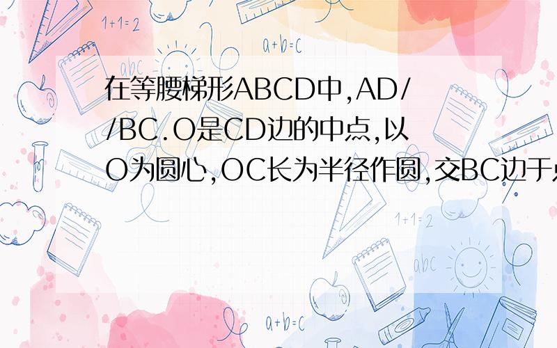 在等腰梯形ABCD中,AD//BC.O是CD边的中点,以O为圆心,OC长为半径作圆,交BC边于点E,过E作EH垂直于AB...在等腰梯形ABCD中,AD//BC.O是CD边的中点,以O为圆心,OC长为半径作圆,交BC边于点E,过E作EH垂直于AB,垂足