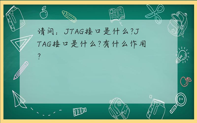 请问：JTAG接口是什么?JTAG接口是什么?有什么作用?