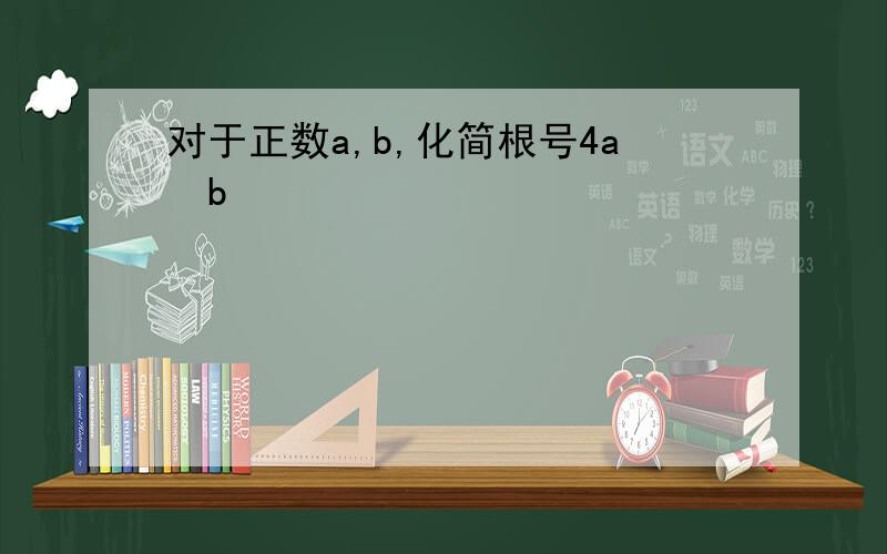 对于正数a,b,化简根号4a²b³