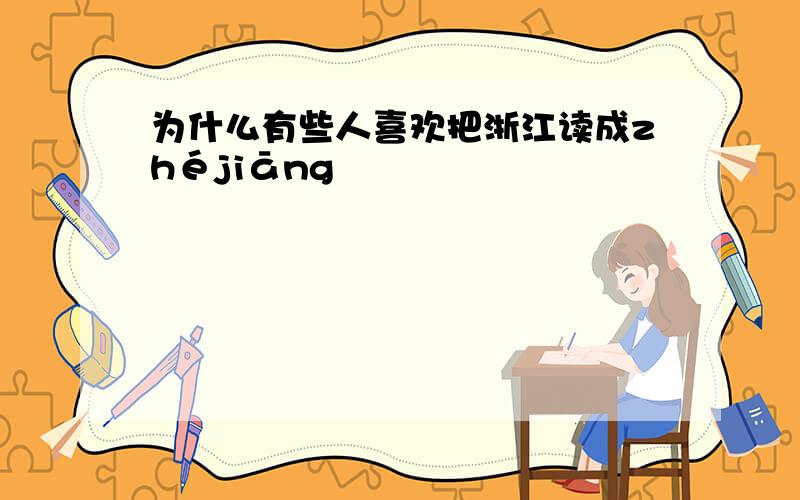 为什么有些人喜欢把浙江读成zhéjiāng