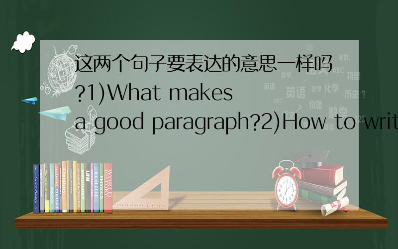 这两个句子要表达的意思一样吗?1)What makes a good paragraph?2)How to write a good paragraph?