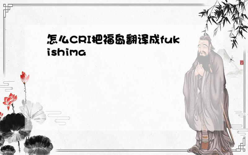 怎么CRI把福岛翻译成fukishima