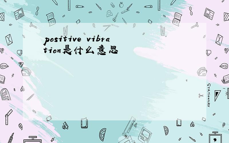 positive vibration是什么意思