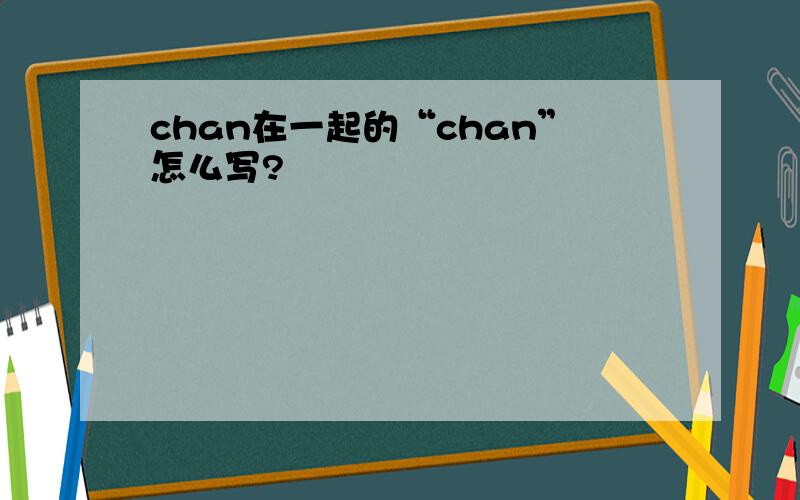chan在一起的“chan”怎么写?