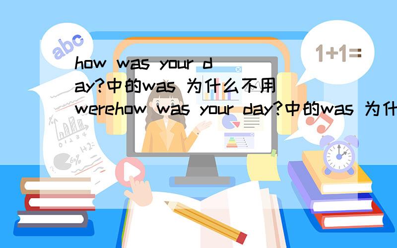 how was your day?中的was 为什么不用werehow was your day?中的was 为什么不用were how were your day
