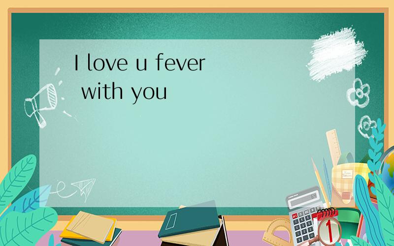I love u fever with you
