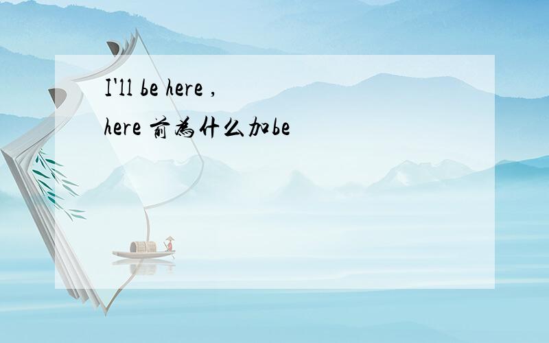 I'll be here ,here 前为什么加be