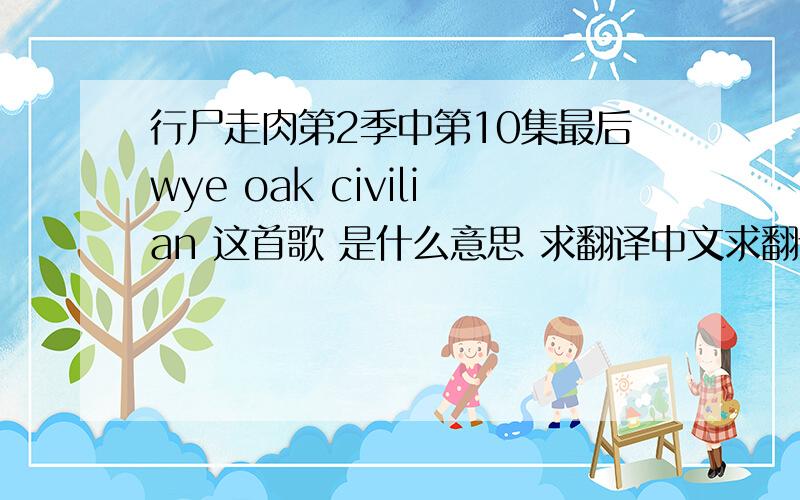 行尸走肉第2季中第10集最后wye oak civilian 这首歌 是什么意思 求翻译中文求翻译中文