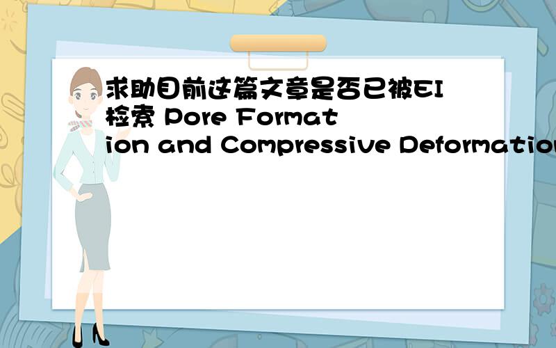求助目前这篇文章是否已被EI检索 Pore Formation and Compressive Deformation in Porous TiAl-Nb Alloys Containing Directional PoresMaterials & design V.49 P.755-760F.Yang,M.Tane,J.P.Lin,Y.H.Song,H.Nakajima如果检索,请提供以下检索