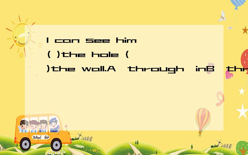 I can see him ( )the hole ( )the wall.A,through,inB,through,onC,past,onD,past,in讲一讲为什么