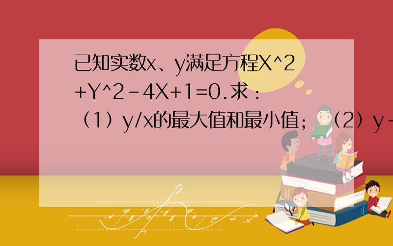已知实数x、y满足方程X^2+Y^2-4X+1=0.求：（1）y/x的最大值和最小值； （2）y-x的最小值