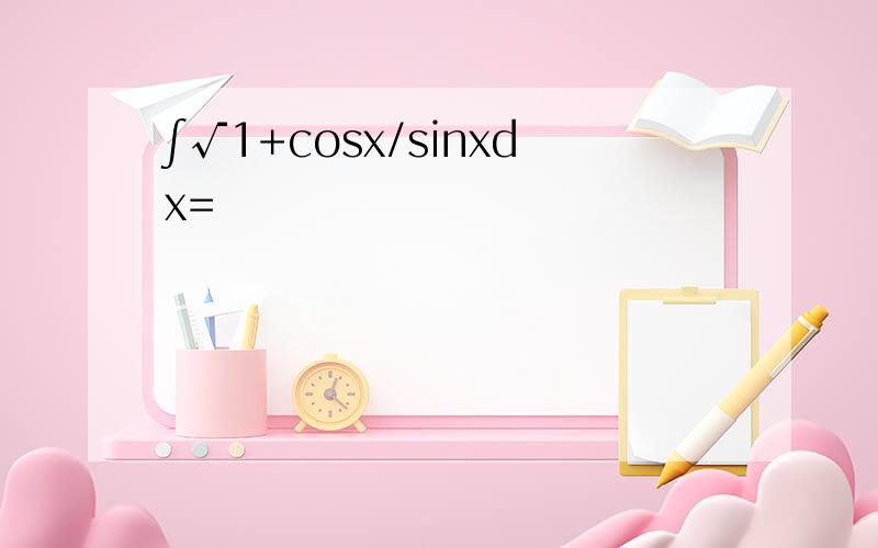 ∫√1+cosx/sinxdx=