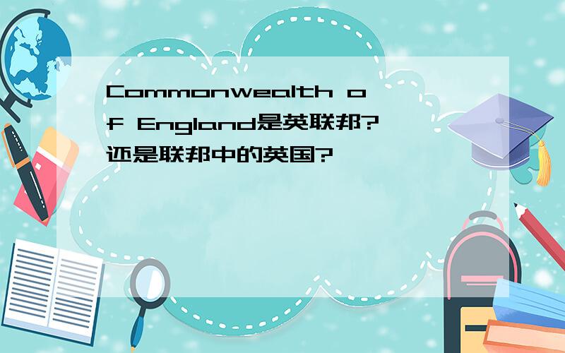 Commonwealth of England是英联邦?还是联邦中的英国?