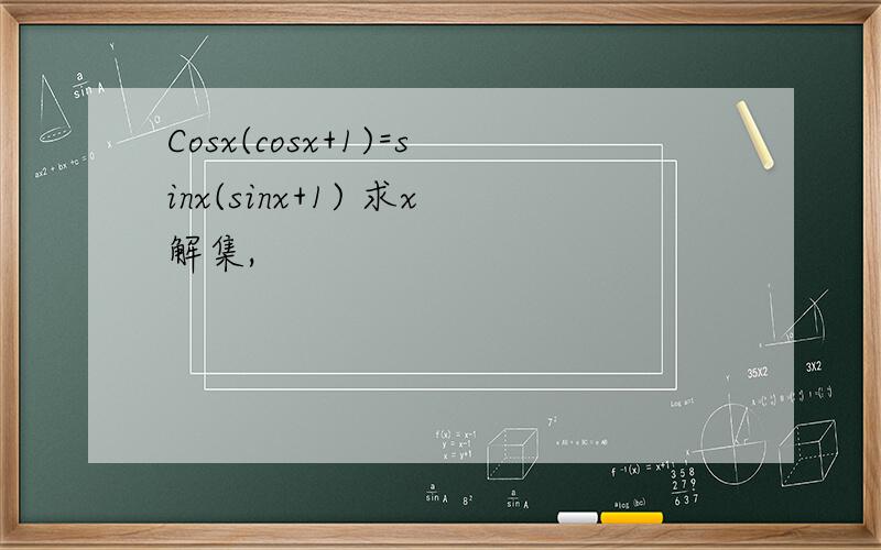 Cosx(cosx+1)=sinx(sinx+1) 求x解集,