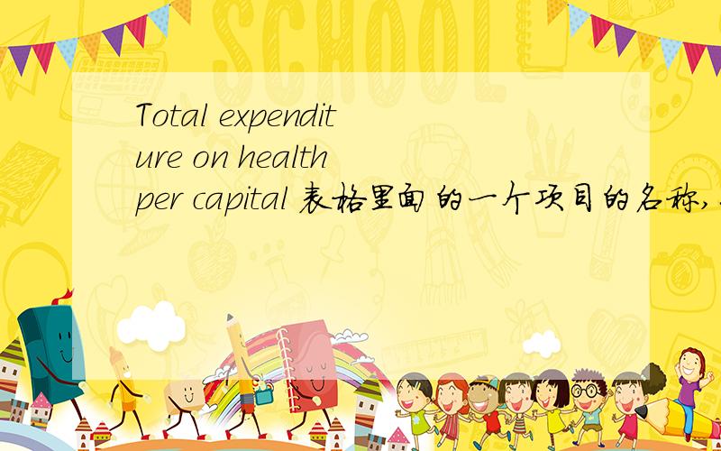 Total expenditure on health per capital 表格里面的一个项目的名称,怎么翻译?