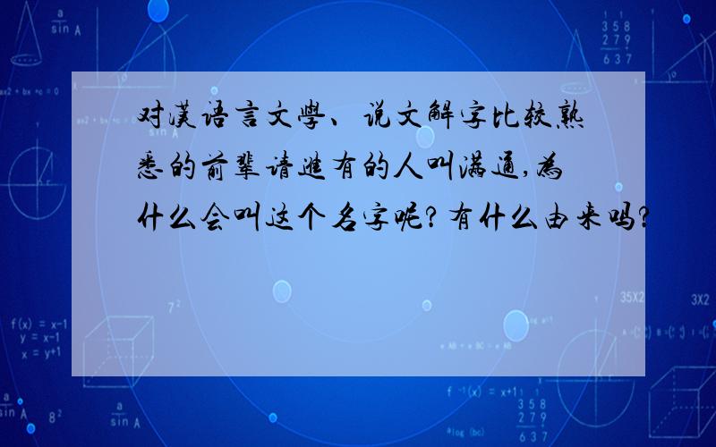 对汉语言文学、说文解字比较熟悉的前辈请进有的人叫满通,为什么会叫这个名字呢?有什么由来吗?