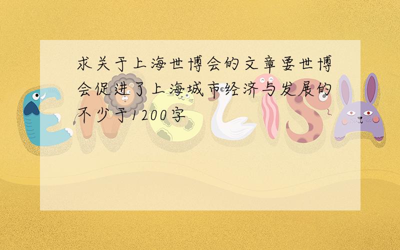 求关于上海世博会的文章要世博会促进了上海城市经济与发展的不少于1200字