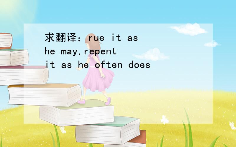 求翻译：rue it as he may,repent it as he often does