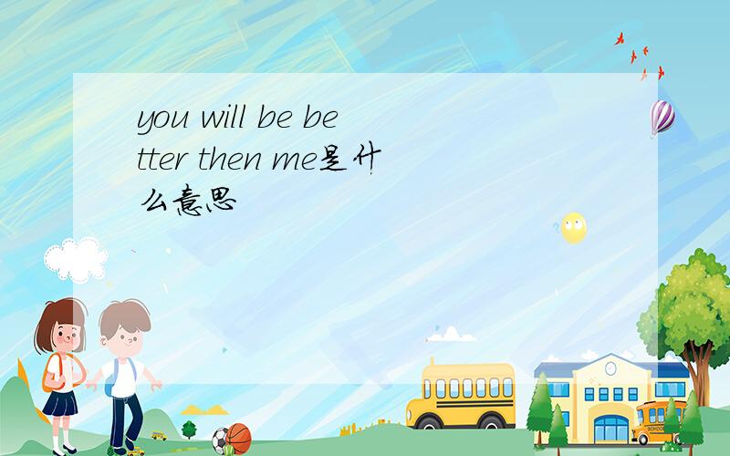 you will be better then me是什么意思