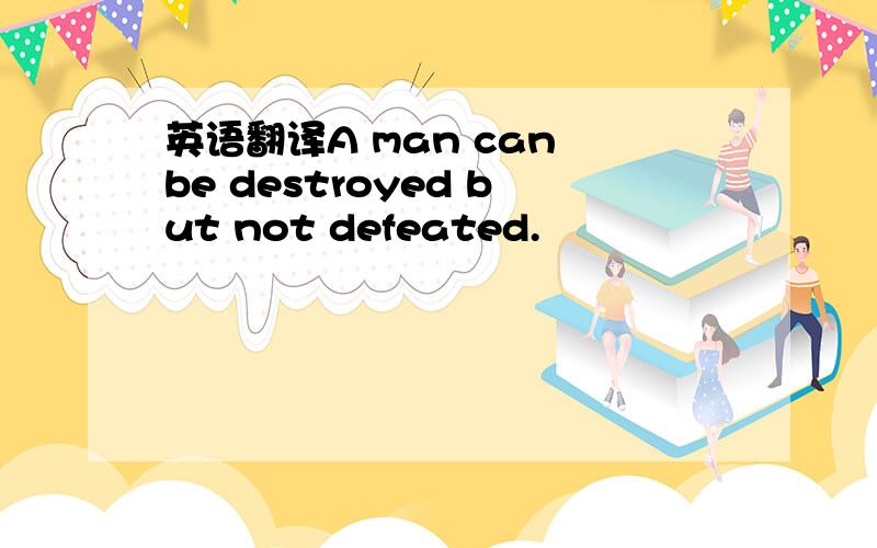 英语翻译A man can be destroyed but not defeated.