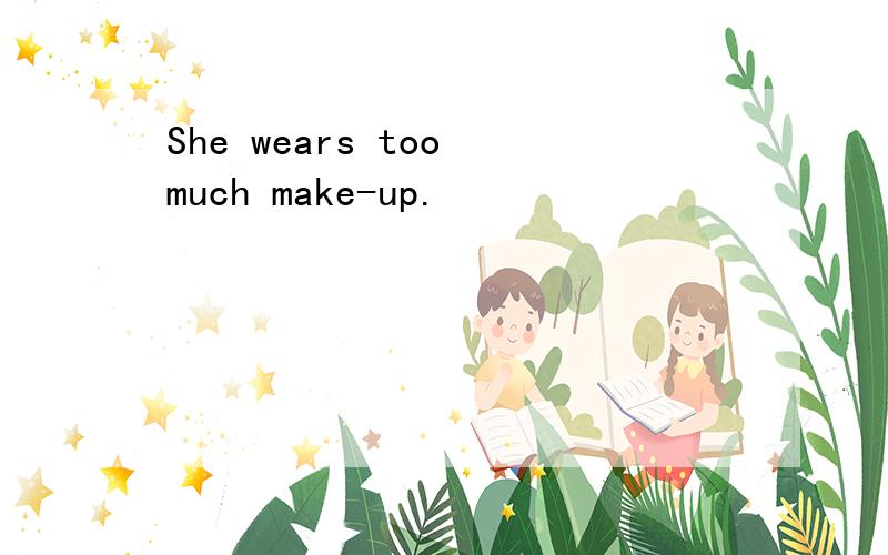 She wears too much make-up.