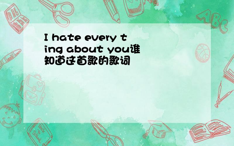 I hate every ting about you谁知道这首歌的歌词