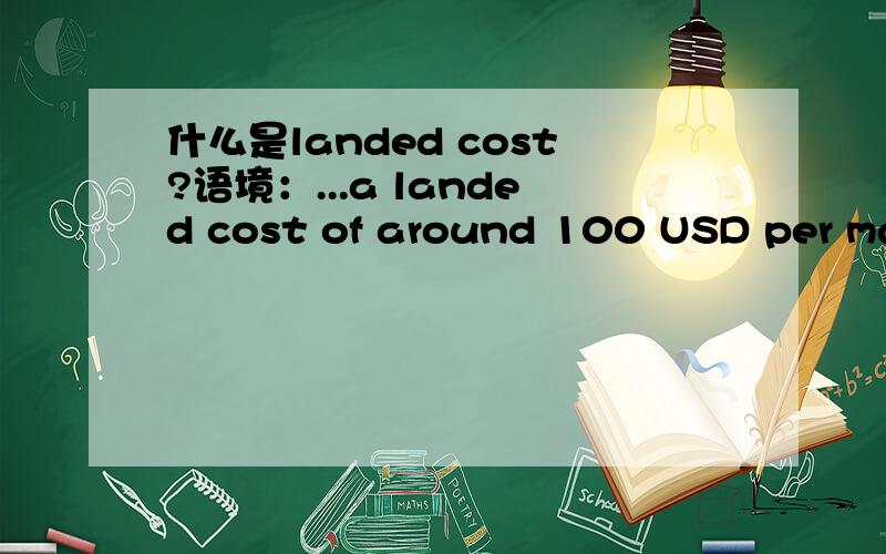 什么是landed cost?语境：...a landed cost of around 100 USD per master case would enable us to be competitive .这里的landed