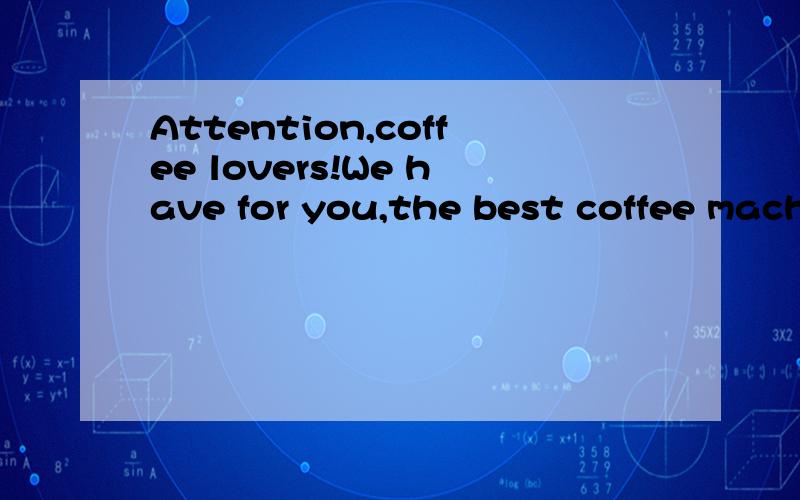 Attention,coffee lovers!We have for you,the best coffee machine ___ invented.Attention,coffee lovers!We have for you,the best coffee machine __ever_ invented.翻译