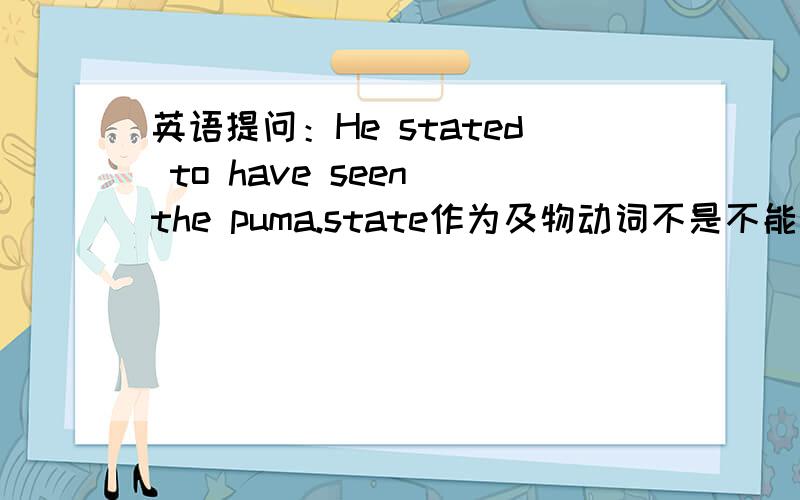 英语提问：He stated to have seen the puma.state作为及物动词不是不能接to