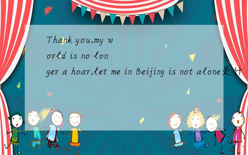Thank you,my world is no longer a hoar,let me in Beijing is not alone是什