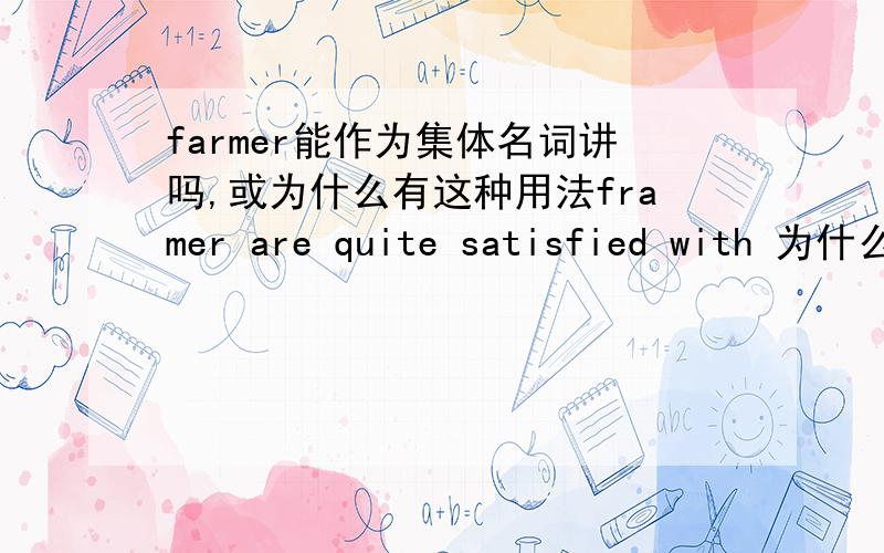 farmer能作为集体名词讲吗,或为什么有这种用法framer are quite satisfied with 为什么用are