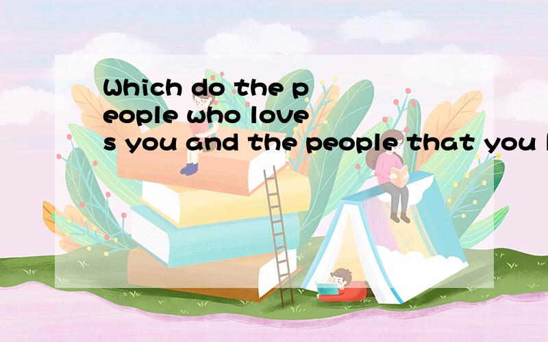 Which do the people who loves you and the people that you love ought to choose?
