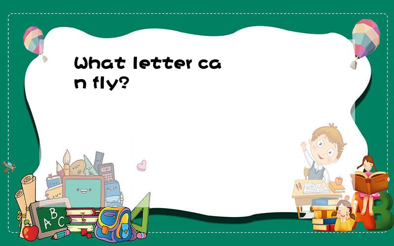 What letter can fly?