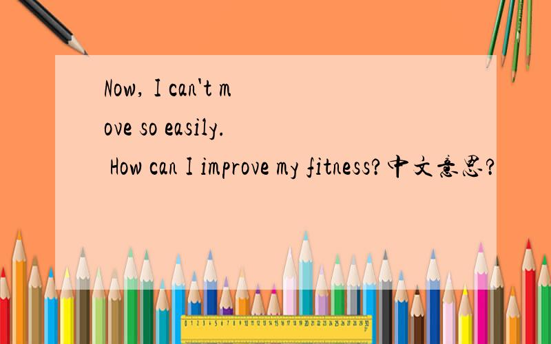 Now, I can't move so easily. How can I improve my fitness?中文意思?