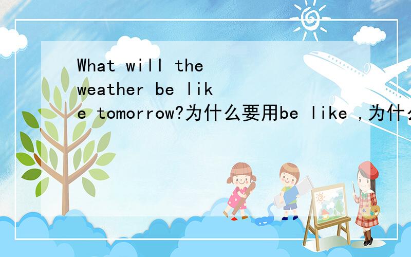 What will the weather be like tomorrow?为什么要用be like ,为什么不能用like