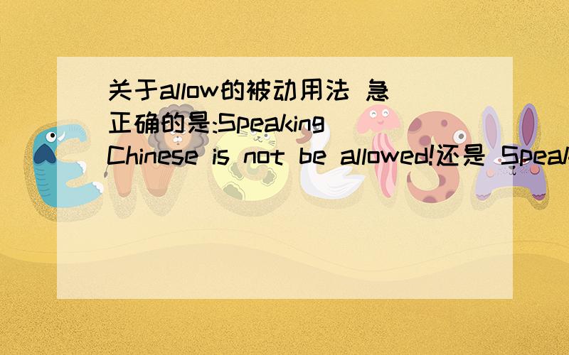 关于allow的被动用法 急正确的是:Speaking Chinese is not be allowed!还是 Speaking Chinese is not allowed!有没这个BE?为什么?