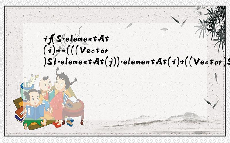 if(S.elementAt(i)==(((Vector)S1.elementAt(j)).elementAt(i)+((Vector)S2.elementAt(j)).elementAt(i)+((Vector)S3.elementAt(j)).elementAt(i)))其中变量定义如下：Vector S=new Vector();//一维数组Vector S1=new Vector(); //二维数组Vector S2=n