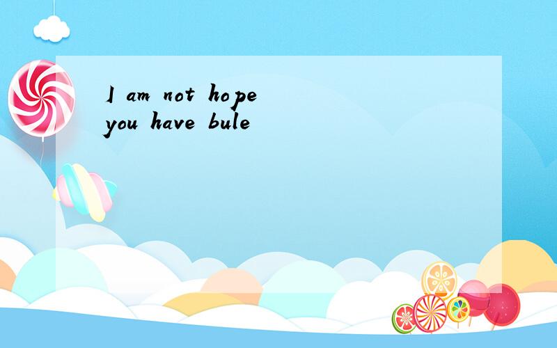 I am not hope you have bule