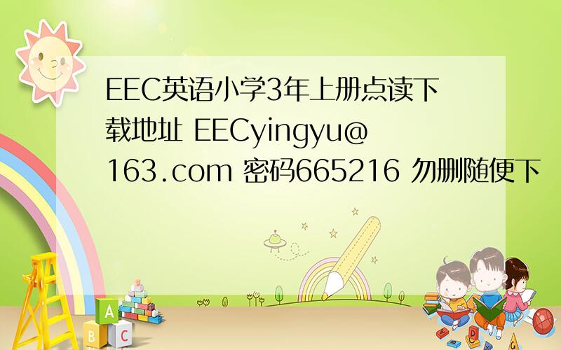 EEC英语小学3年上册点读下载地址 EECyingyu@163.com 密码665216 勿删随便下