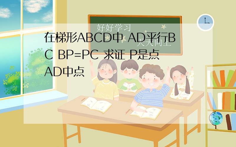 在梯形ABCD中 AD平行BC BP=PC 求证 P是点AD中点